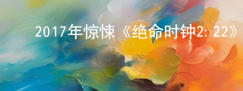 白永贵的动漫综艺大全,2017年惊悚《绝命时钟2:22》BD中英双字幕迅雷下载_电影天堂